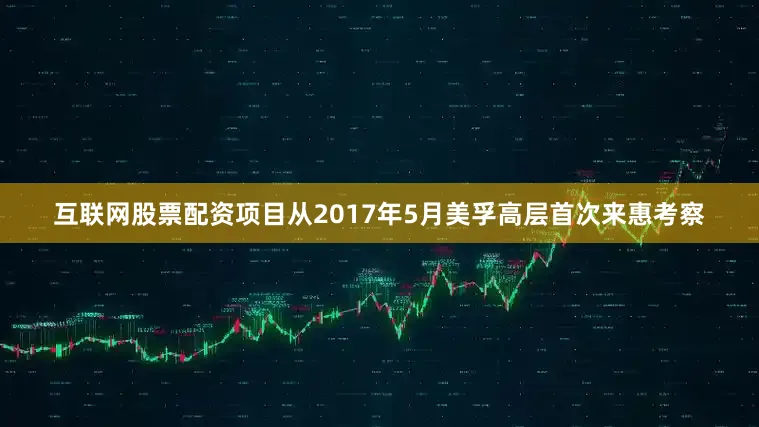 互联网股票配资项目从2017年5月美孚高层首次来惠考察