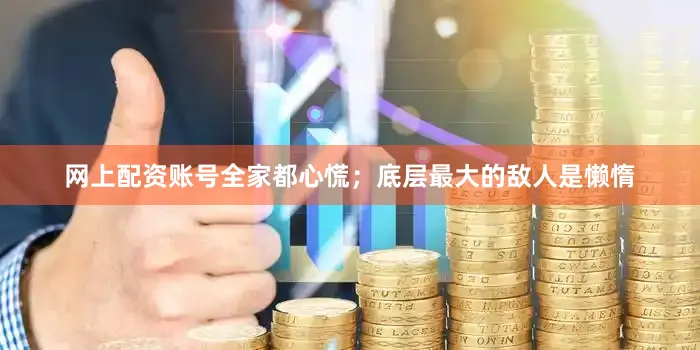 网上配资账号全家都心慌；底层最大的敌人是懒惰