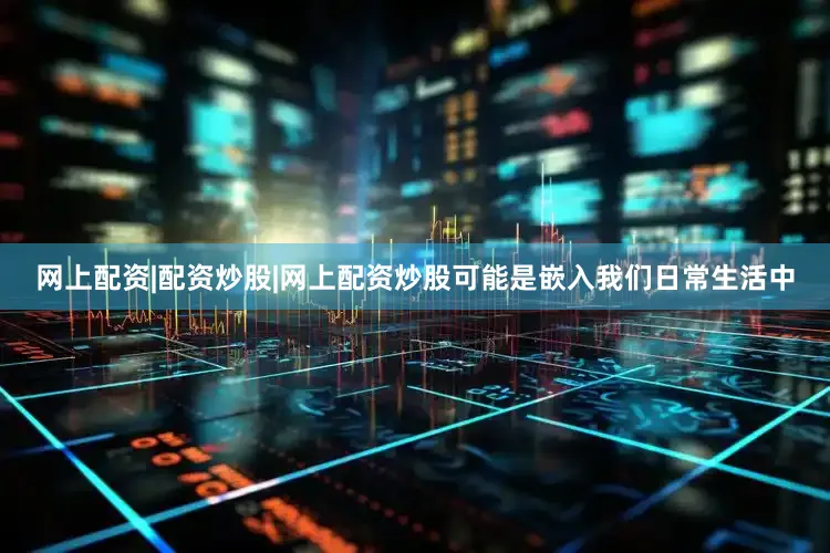 网上配资|配资炒股|网上配资炒股可能是嵌入我们日常生活中