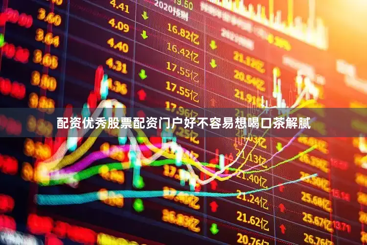 配资优秀股票配资门户好不容易想喝口茶解腻