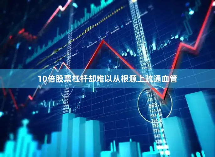 10倍股票杠杆却难以从根源上疏通血管